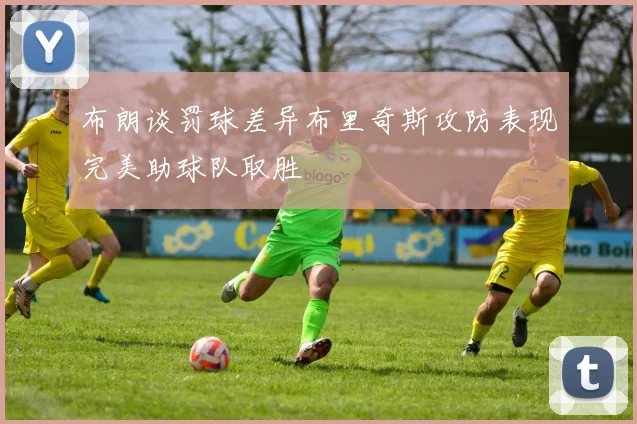 布朗谈罚球差异布里奇斯攻防表现完美助球队取胜
