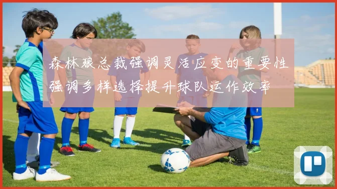 森林狼总裁强调灵活应变的重要性强调多样选择提升球队运作效率