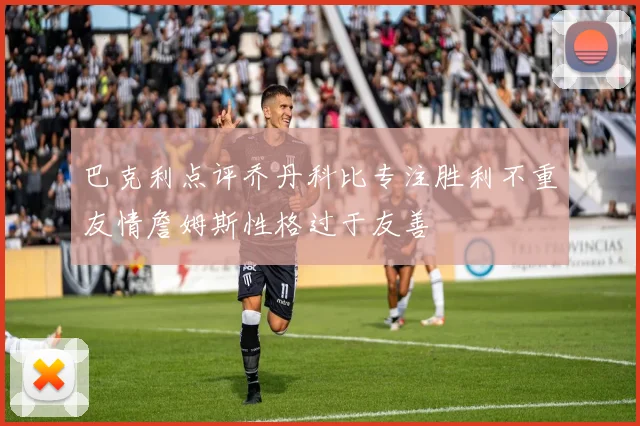 巴克利点评乔丹科比专注胜利不重友情詹姆斯性格过于友善