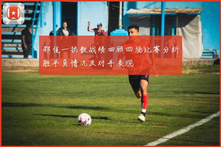 邵佳一执教战绩回顾四场比赛分析胜平负情况及对手表现