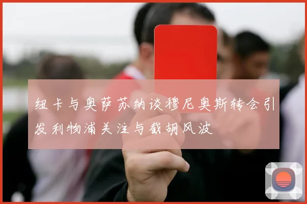 纽卡与奥萨苏纳谈穆尼奥斯转会引发利物浦关注与截胡风波