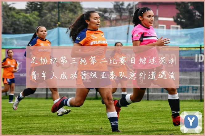 足协杯第三轮第二比赛日综述深圳青年人成功晋级亚泰队意外遭遇淘汰